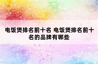 电饭煲排名前十名 电饭煲排名前十名的品牌有哪些